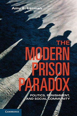 The Modern Prison Paradox: Politics, Punishment, And Social Community