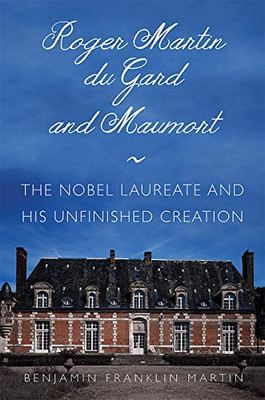 Roger Martin du Gard and Maumort: The Nobel Laureate and His Unfinished Creation