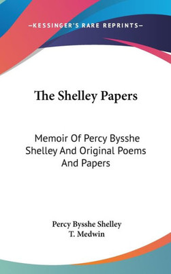 The Shelley Papers: Memoir Of Percy Bysshe Shelley And Original Poems And Papers