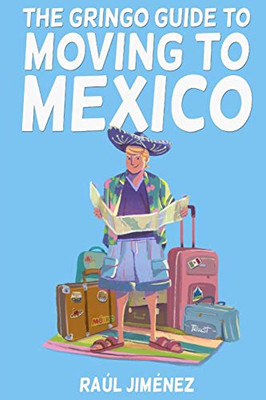 The Gringo Guide To Moving To Mexico.: Everything You Need To Know Before Moving To Mexico.