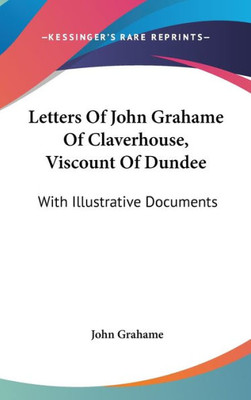 Letters Of John Grahame Of Claverhouse, Viscount Of Dundee: With Illustrative Documents