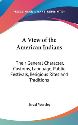 A View of the American Indians: Their General Character, Customs, Language, Public Festivals, Religious Rites and Traditions