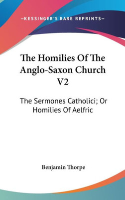 The Homilies Of The Anglo-Saxon Church V2: The Sermones Catholici; Or Homilies Of Aelfric