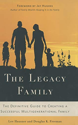 The Legacy Family: The Definitive Guide To Creating A Successful Multigenerational Family