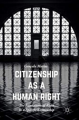 Citizenship As A Human Right: The Fundamental Right To A Specific Citizenship (Palgrave Studies In Citizenship)