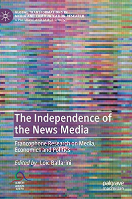 The Independence Of The News Media: Francophone Research On Media, Economics And Politics (Global Transformations In Media And Communication Research - A Palgrave And Iamcr Series)