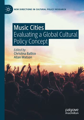 Music Cities: Evaluating A Global Cultural Policy Concept (New Directions In Cultural Policy Research)