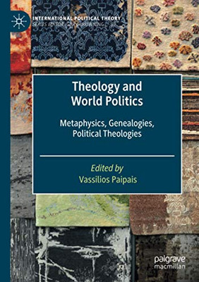 Theology And World Politics: Metaphysics, Genealogies, Political Theologies (International Political Theory)