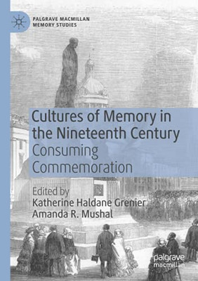 Cultures Of Memory In The Nineteenth Century: Consuming Commemoration (Palgrave Macmillan Memory Studies)