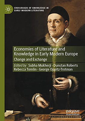 Economies Of Literature And Knowledge In Early Modern Europe: Change And Exchange (Crossroads Of Knowledge In Early Modern Literature, 2)