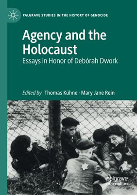 Agency And The Holocaust: Essays In Honor Of Debã³Rah Dwork (Palgrave Studies In The History Of Genocide)