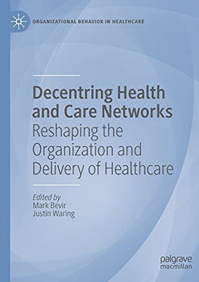 Decentring Health And Care Networks: Reshaping The Organization And Delivery Of Healthcare (Organizational Behaviour In Healthcare)