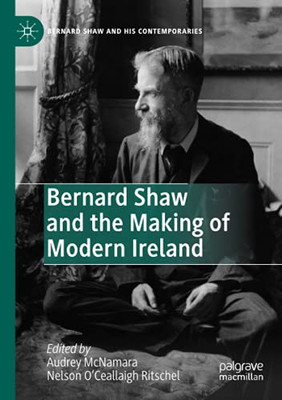 Bernard Shaw And The Making Of Modern Ireland (Bernard Shaw And His Contemporaries)