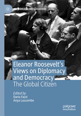 Eleanor Roosevelt'S Views On Diplomacy And Democracy: The Global Citizen (The World Of The Roosevelts)