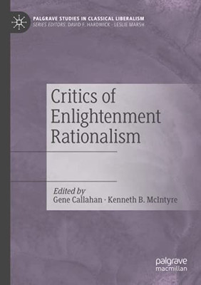 Critics Of Enlightenment Rationalism (Palgrave Studies In Classical Liberalism)