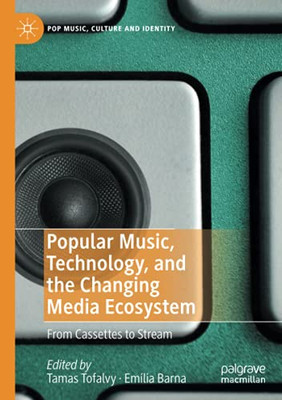 Popular Music, Technology, And The Changing Media Ecosystem: From Cassettes To Stream (Pop Music, Culture And Identity)