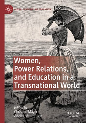 Women, Power Relations, And Education In A Transnational World (Global Histories Of Education)