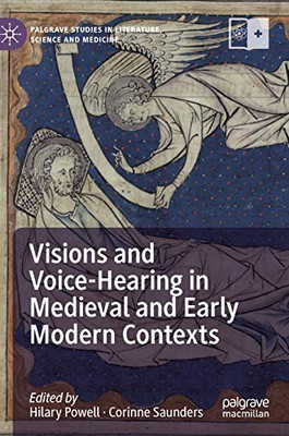 Visions And Voice-Hearing In Medieval And Early Modern Contexts (Palgrave Studies In Literature, Science And Medicine)