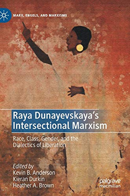 Raya Dunayevskaya'S Intersectional Marxism: Race, Class, Gender, And The Dialectics Of Liberation (Marx, Engels, And Marxisms)