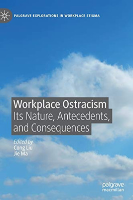 Workplace Ostracism: Its Nature, Antecedents, And Consequences (Palgrave Explorations In Workplace Stigma)