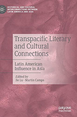 Transpacific Literary And Cultural Connections: Latin American Influence In Asia (Historical And Cultural Interconnections Between Latin America And Asia)