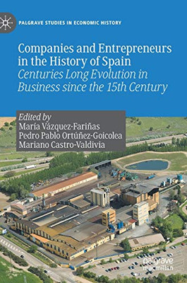 Companies And Entrepreneurs In The History Of Spain: Centuries Long Evolution In Business Since The 15Th Century (Palgrave Studies In Economic History)