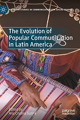 The Evolution Of Popular Communication In Latin America (Palgrave Studies In Communication For Social Change)