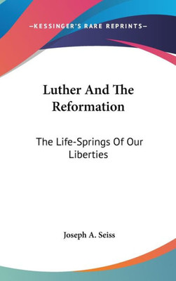 Luther And The Reformation: The Life-Springs Of Our Liberties