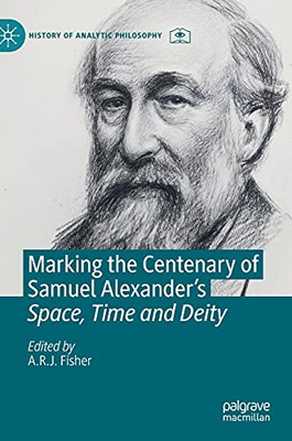 Marking The Centenary Of Samuel Alexander'S Space, Time And Deity (History Of Analytic Philosophy)