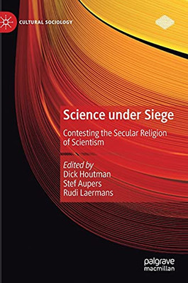 Science Under Siege: Contesting The Secular Religion Of Scientism (Cultural Sociology)