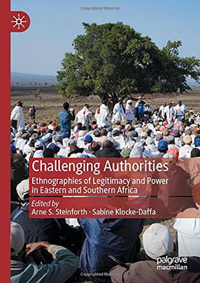Challenging Authorities: Ethnographies Of Legitimacy And Power In Eastern And Southern Africa