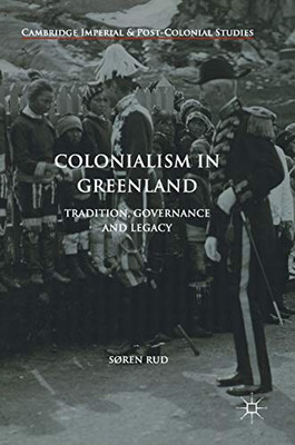 Colonialism In Greenland: Tradition, Governance And Legacy (Cambridge Imperial And Post-Colonial Studies)