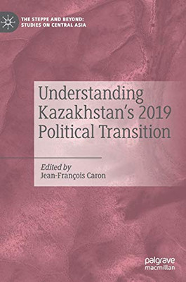 Understanding Kazakhstan?çös 2019 Political Transition (The Steppe And Beyond: Studies On Central Asia)