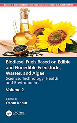 Biodiesel Fuels Based On Edible And Nonedible Feedstocks, Wastes, And Algae: Science, Technology, Health, And Environment (Handbook Of Biodiesel And Petrodiesel Fuels)