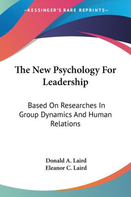 The New Psychology For Leadership: Based On Researches In Group Dynamics And Human Relations