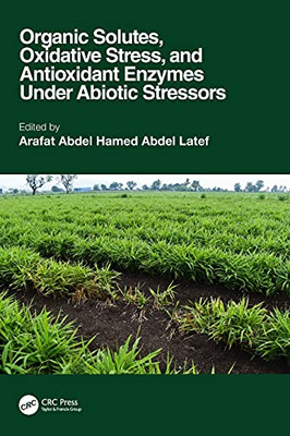 Organic Solutes, Oxidative Stress, And Antioxidant Enzymes Under Abiotic Stressors - Hardcover