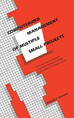 Computerized Management Of Multiple Small Projects: Planning, Task And Resource Scheduling, Estimating, Design Optimization, And Project Control (Cost Engineering)