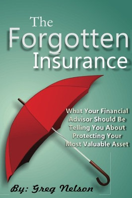 The Forgotten Insurance: What Your Financial Advisor Should Be Telling You About Protecting Your Most Valuable Asset