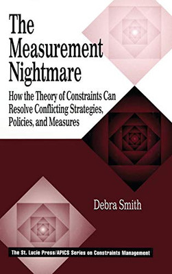 The Measurement Nightmare: How The Theory Of Constraints Can Resolve Conflicting Strategies, Policies, And Measures (Apics Constraints Management)