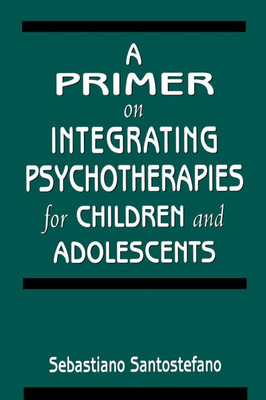 Primer on Integrating Psychotherapies for Children and Adolescents