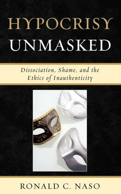 Hypocrisy Unmasked: Dissociation, Shame, and the Ethics of Inauthenticity