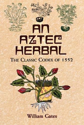 An Aztec Herbal: The Classic Codex Of 1552