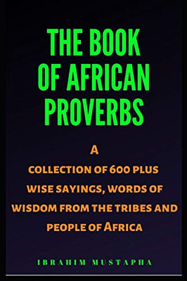 The Book of African proverbs: A collection of 600 plus wise sayings and words of wisdom from the tribes and people of Africa (Black African Motivational history)