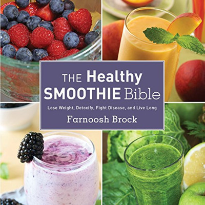 The Healthy Smoothie Bible: Lose Weight, Detoxify, Fight Disease, And Live Long