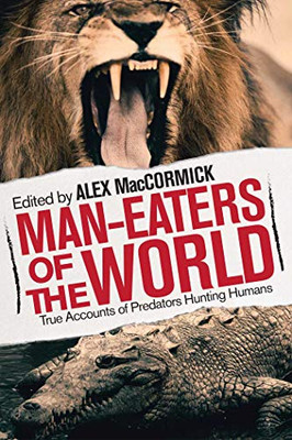 Man-Eaters Of The World: True Accounts Of Predators Hunting Humans