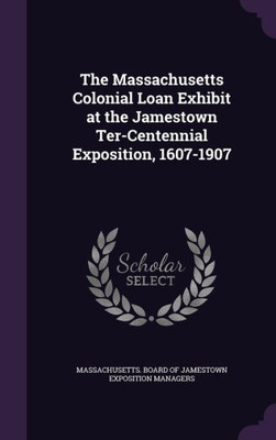 The Massachusetts Colonial Loan Exhibit at the Jamestown Ter-Centennial Exposition, 1607-1907