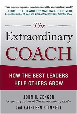 The Extraordinary Coach: How The Best Leaders Help Others Grow