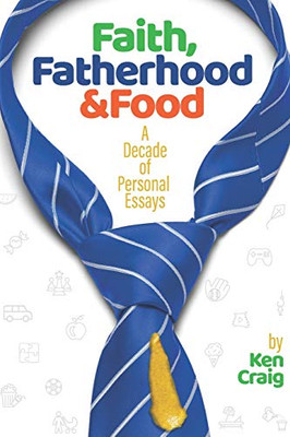 Faith, Fatherhood & Food: A Decade of Personal Essays