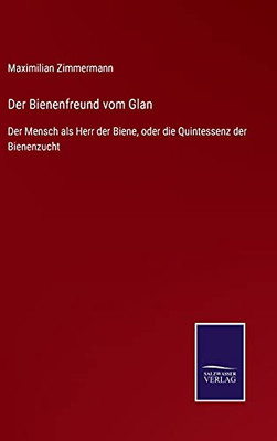 Der Bienenfreund Vom Glan: Der Mensch Als Herr Der Biene, Oder Die Quintessenz Der Bienenzucht (German Edition) - Hardcover