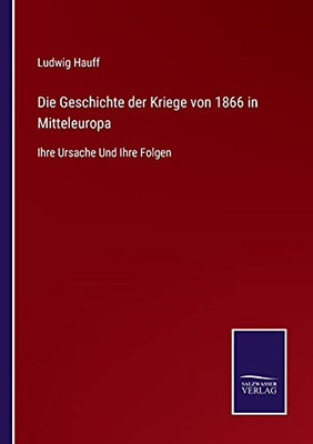Die Geschichte Der Kriege Von 1866 In Mitteleuropa: Ihre Ursache Und Ihre Folgen (German Edition) - Paperback